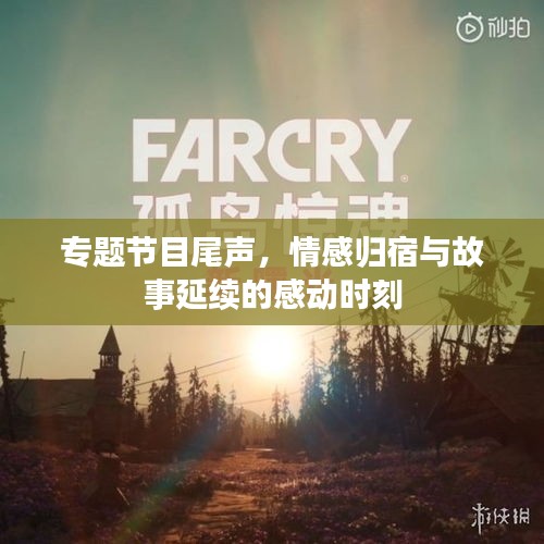 专题节目尾声，情感归宿与故事延续的感动时刻