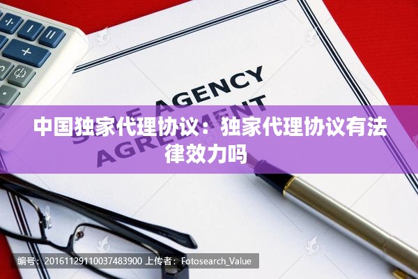 中国独家代理协议：独家代理协议有法律效力吗 