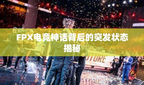 FPX电竞神话背后的突发状态揭秘
