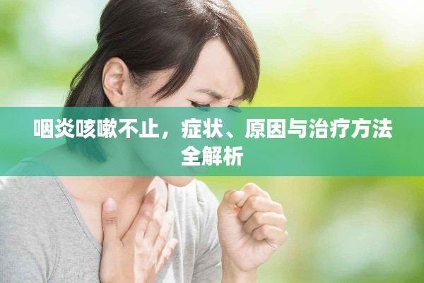 咽炎咳嗽不止，症状、原因与治疗方法全解析
