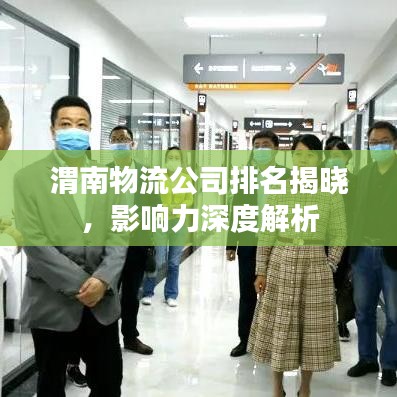 渭南物流公司排名揭晓，影响力深度解析
