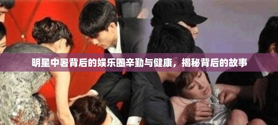 明星中暑背后的娱乐圈辛勤与健康，揭秘背后的故事