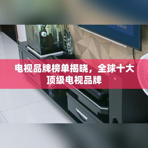 电视品牌榜单揭晓，全球十大顶级电视品牌