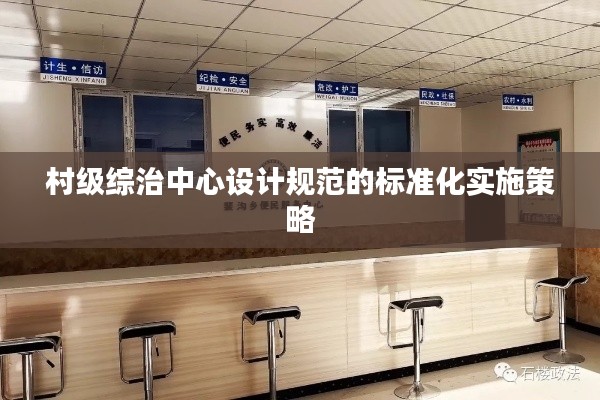 村级综治中心设计规范的标准化实施策略