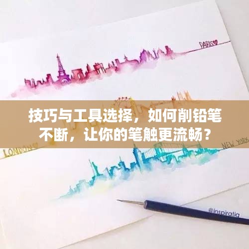 技巧与工具选择，如何削铅笔不断，让你的笔触更流畅？