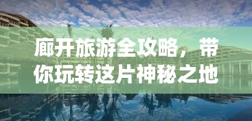 廊开旅游全攻略，带你玩转这片神秘之地！