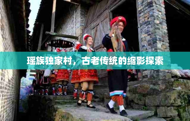 瑶族独家村，古老传统的缩影探索