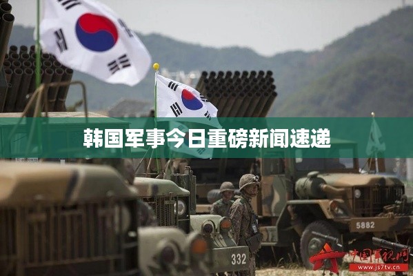 韩国军事今日重磅新闻速递