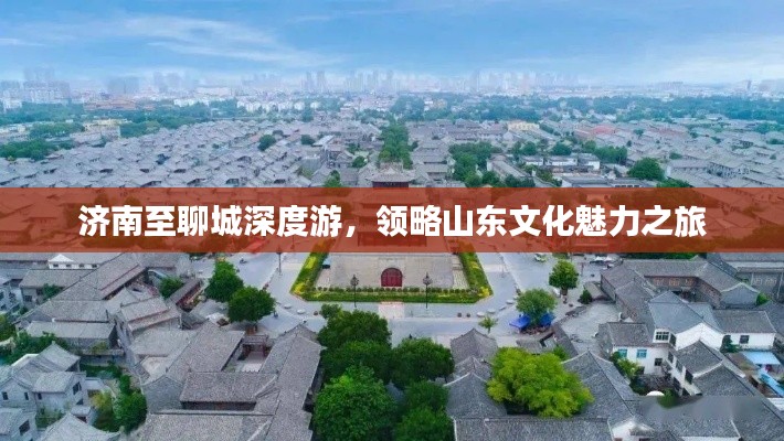 济南至聊城深度游，领略山东文化魅力之旅