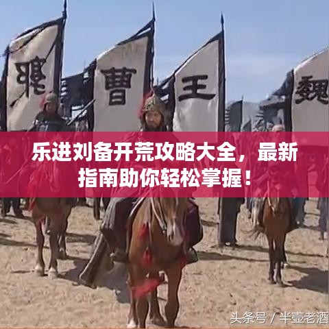 乐进刘备开荒攻略大全，最新指南助你轻松掌握！