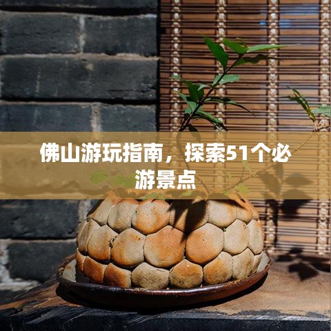 佛山游玩指南，探索51个必游景点
