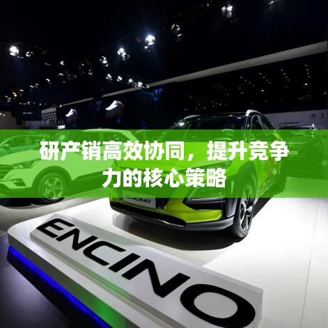 研产销高效协同，提升竞争力的核心策略