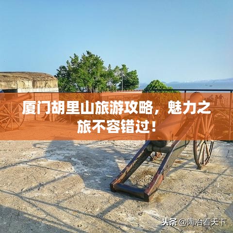 厦门胡里山旅游攻略，魅力之旅不容错过！
