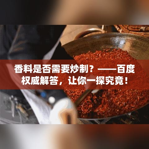 香料是否需要炒制？——百度权威解答，让你一探究竟！