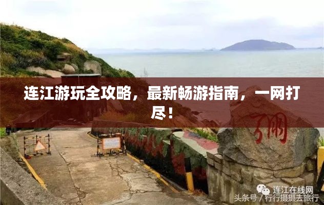 连江游玩全攻略，最新畅游指南，一网打尽！