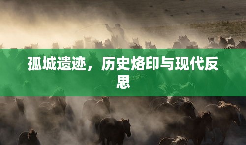 孤城遗迹，历史烙印与现代反思