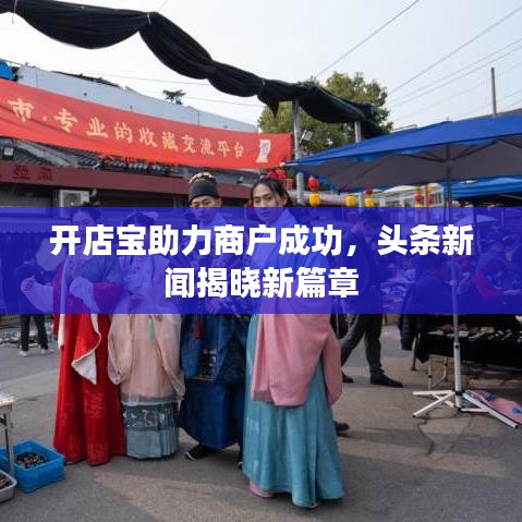 开店宝助力商户成功，头条新闻揭晓新篇章