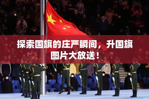探索国旗的庄严瞬间，升国旗图片大放送！