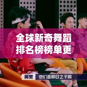 全球新奇舞蹈排名榜榜单更新，惊艳你的视觉！