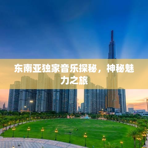 东南亚独家音乐探秘，神秘魅力之旅