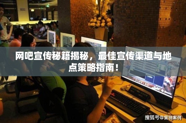 网吧宣传秘籍揭秘，最佳宣传渠道与地点策略指南！