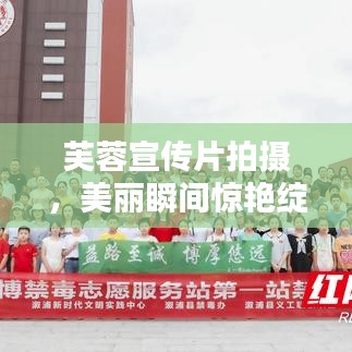 芙蓉宣传片拍摄，美丽瞬间惊艳绽放！