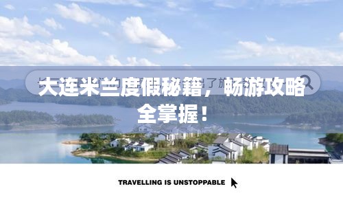 大连米兰度假秘籍，畅游攻略全掌握！