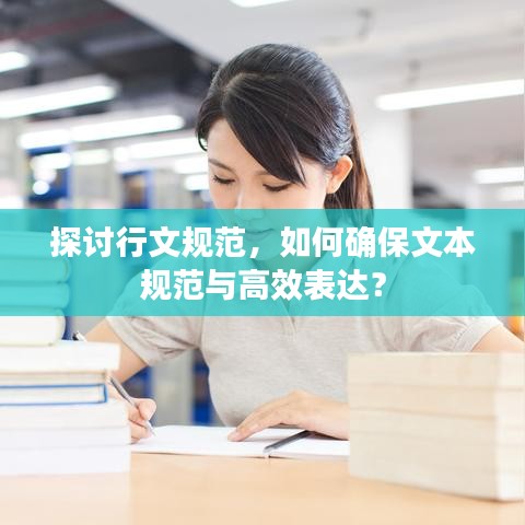 探讨行文规范，如何确保文本规范与高效表达？