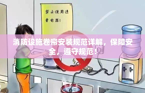 消防设施卷帘安装规范详解，保障安全，遵守规范！
