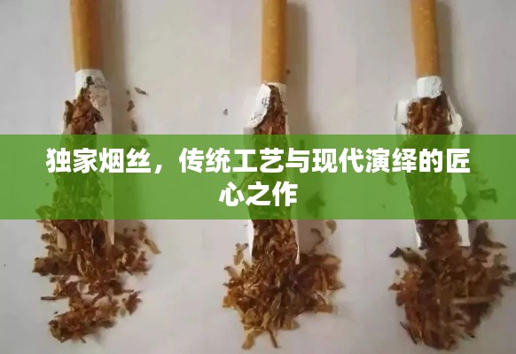 独家烟丝，传统工艺与现代演绎的匠心之作