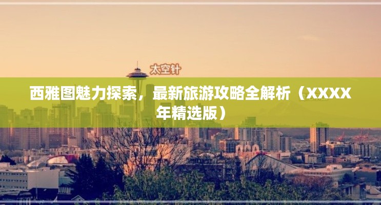 西雅图魅力探索，最新旅游攻略全解析（XXXX年精选版）
