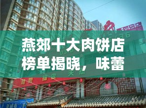 燕郊十大肉饼店榜单揭晓，味蕾盛宴，不容错过！