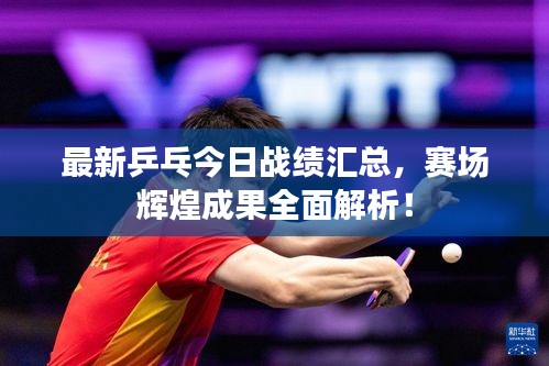 最新乒乓今日战绩汇总，赛场辉煌成果全面解析！