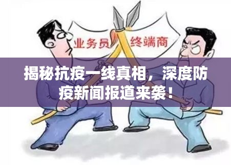 揭秘抗疫一线真相，深度防疫新闻报道来袭！