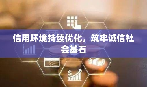 信用环境持续优化，筑牢诚信社会基石