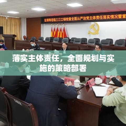 落实主体责任，全面规划与实施的策略部署