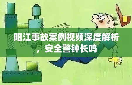 阳江事故案例视频深度解析，安全警钟长鸣