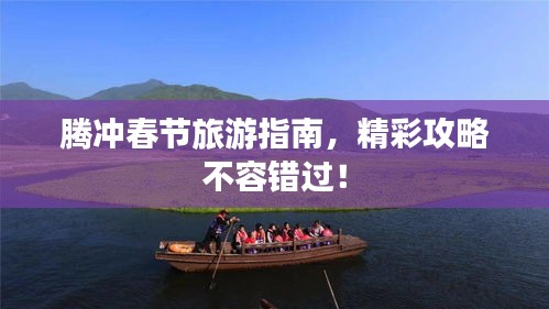 腾冲春节旅游指南，精彩攻略不容错过！