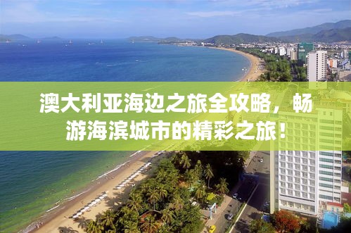 澳大利亚海边之旅全攻略，畅游海滨城市的精彩之旅！