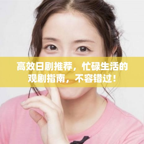 高效日剧推荐，忙碌生活的观剧指南，不容错过！