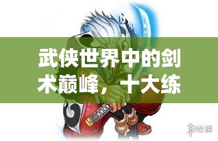 武侠世界中的剑术巅峰，十大练剑高手排名榜