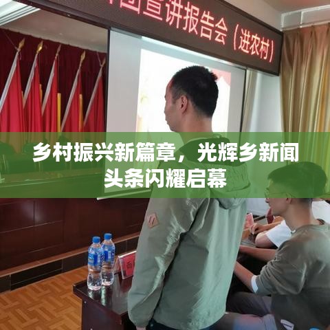 乡村振兴新篇章，光辉乡新闻头条闪耀启幕