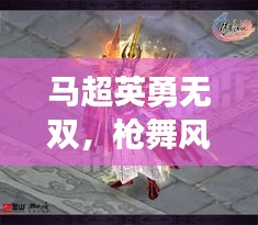 马超英勇无双，枪舞风云传奇！