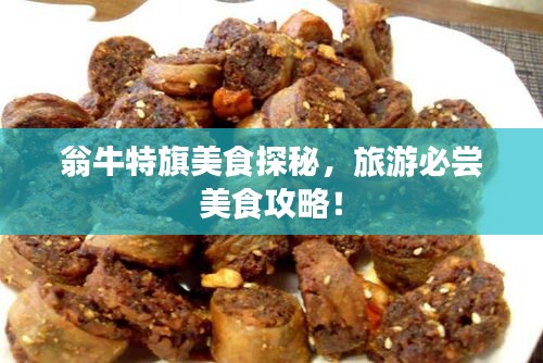 翁牛特旗美食探秘，旅游必尝美食攻略！