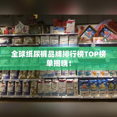 全球纸尿裤品牌排行榜TOP榜单揭晓！