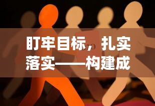 盯牢目标，扎实落实——构建成功的秘诀之道