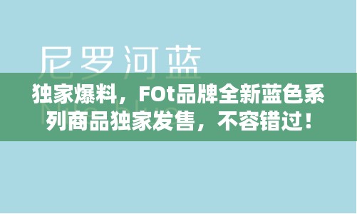 独家爆料，FOt品牌全新蓝色系列商品独家发售，不容错过！