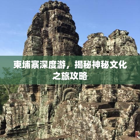 柬埔寨深度游，揭秘神秘文化之旅攻略