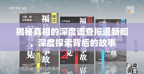 揭秘真相的深度调查报道新闻，深度探索背后的故事