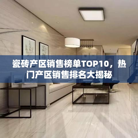 瓷砖产区销售榜单TOP10，热门产区销售排名大揭秘
